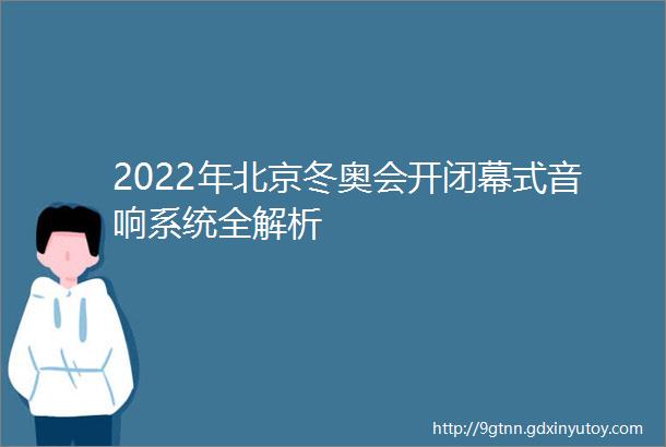 2022年北京冬奥会开闭幕式音响系统全解析